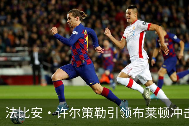 法比安·许尔策勒引领布莱顿冲击英超前三并成为曼联潜在目标