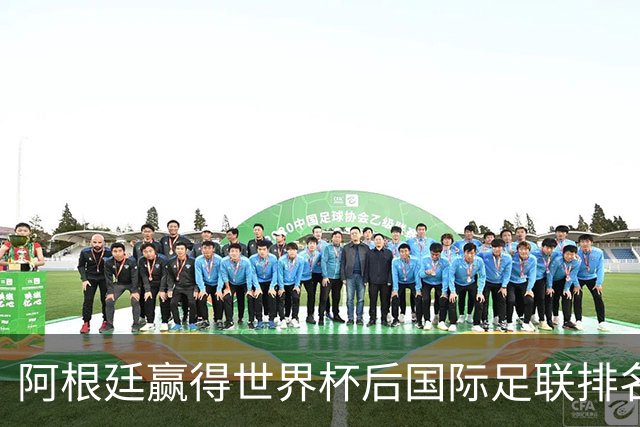 阿根廷赢得世界杯后国际足联排名分析